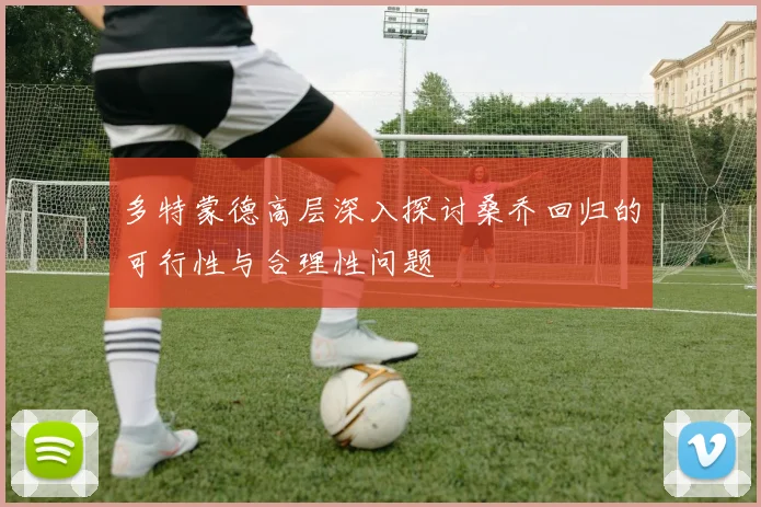 多特蒙德高层深入探讨桑乔回归的可行性与合理性问题
