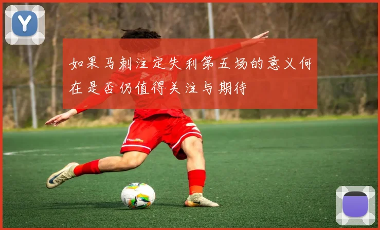 如果马刺注定失利第五场的意义何在是否仍值得关注与期待