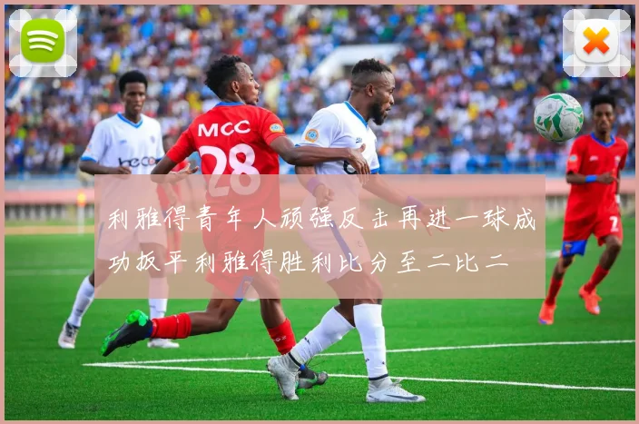 利雅得青年人顽强反击再进一球成功扳平利雅得胜利比分至二比二