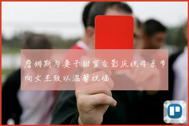 詹姆斯与妻子甜蜜合影庆祝母亲节向女王致以温馨祝福