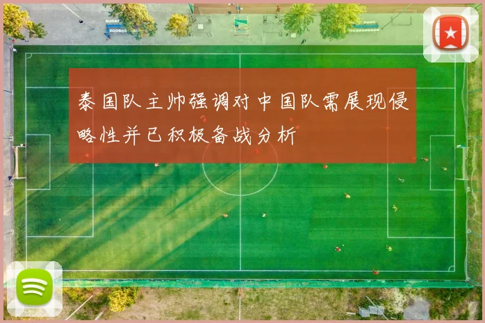 泰国队主帅强调对中国队需展现侵略性并已积极备战分析