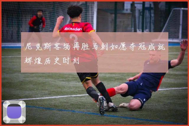 尼克斯客场再胜马刺如愿夺冠成就辉煌历史时刻