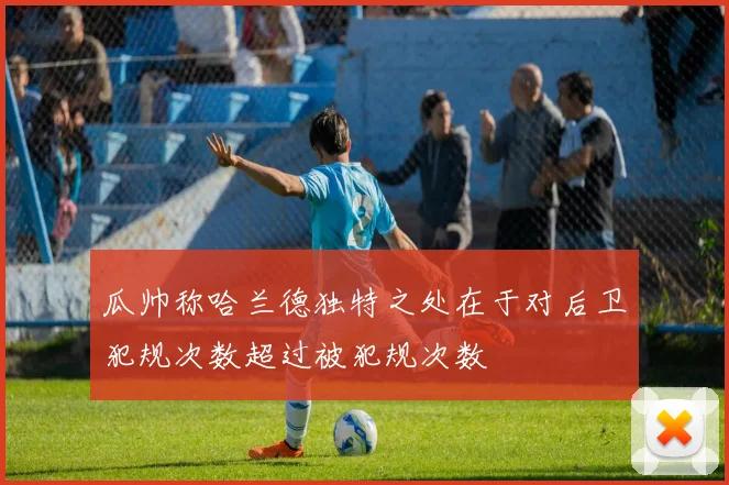 瓜帅称哈兰德独特之处在于对后卫犯规次数超过被犯规次数