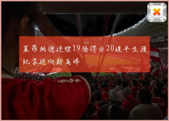 莱昂纳德连续19场得分20追平生涯纪录迈向新高峰
