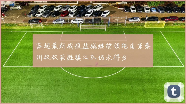 苏超最新战报盐城继续领跑南京泰州双双获胜镇江队仍未得分